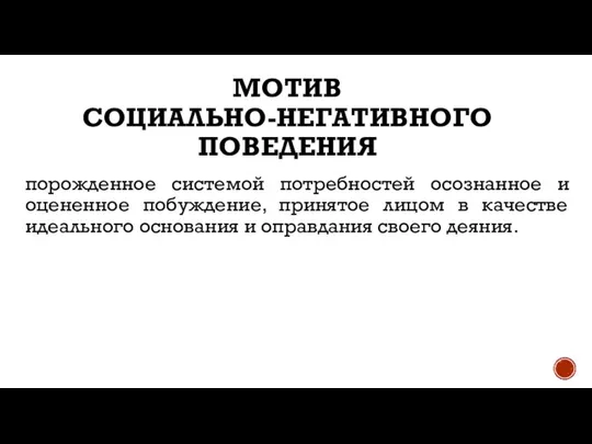 МОТИВ СОЦИАЛЬНО-НЕГАТИВНОГО ПОВЕДЕНИЯ порожденное системой потребностей осознанное и оцененное побуждение, принятое