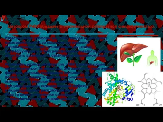 Цитохром Р450 обладает относительной субстратной специфичностью. Известно много изоформ цит. Р450,