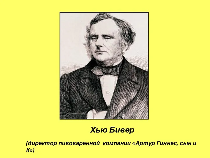 (директор пивоваренной компании «Артур Гиннес, сын и К») Хью Бивер