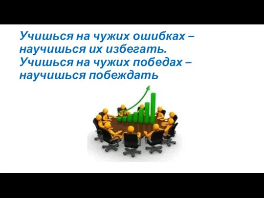 Учишься на чужих ошибках – научишься их избегать. Учишься на чужих победах – научишься побеждать