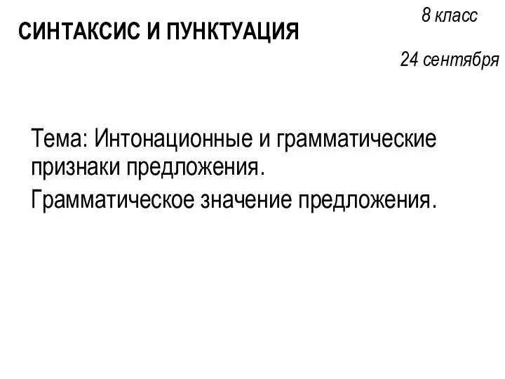 Тема: Интонационные и грамматические признаки предложения. Грамматическое значение предложения. СИНТАКСИС И ПУНКТУАЦИЯ 8 класс 24 сентября