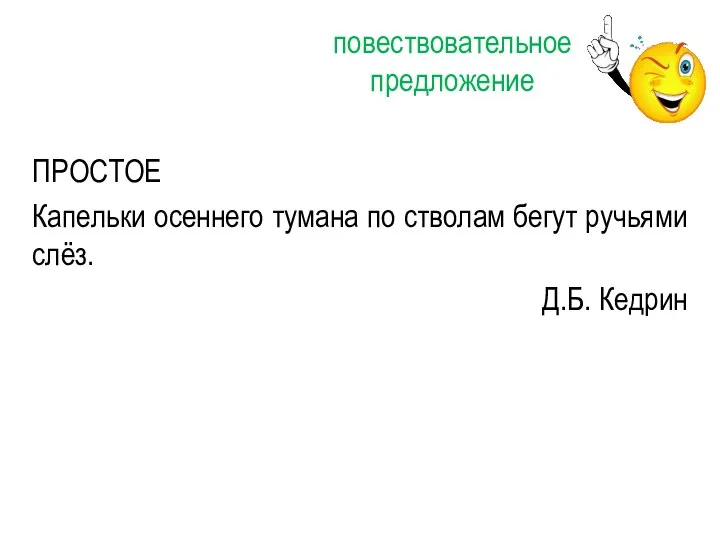 ПРОСТОЕ Капельки осеннего тумана по стволам бегут ручьями слёз. Д.Б. Кедрин повествовательное предложение