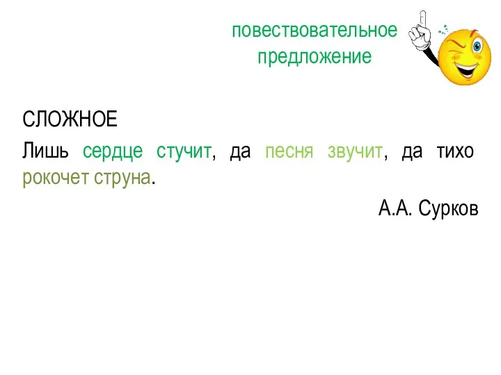 СЛОЖНОЕ Лишь сердце стучит, да песня звучит, да тихо рокочет струна. А.А. Сурков повествовательное предложение