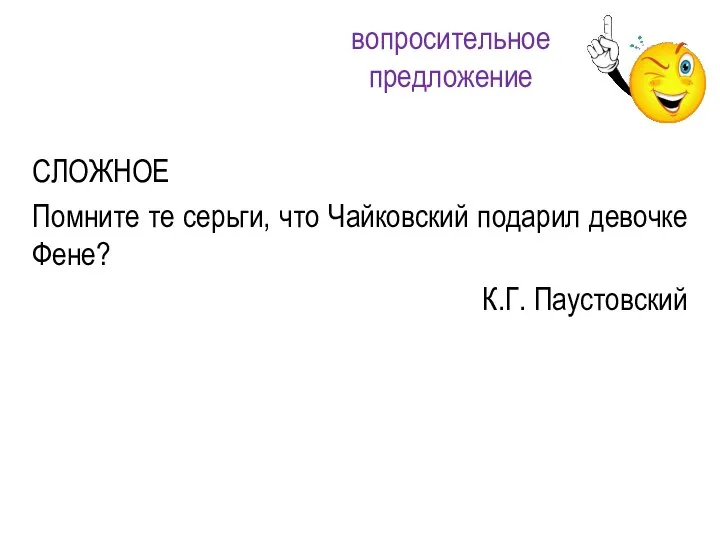 СЛОЖНОЕ Помните те серьги, что Чайковский подарил девочке Фене? К.Г. Паустовский вопросительное предложение