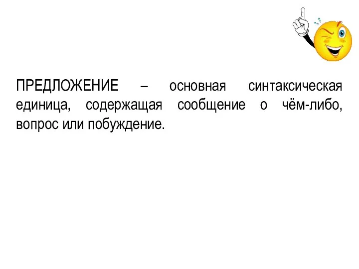 ПРЕДЛОЖЕНИЕ – основная синтаксическая единица, содержащая сообщение о чём-либо, вопрос или побуждение.