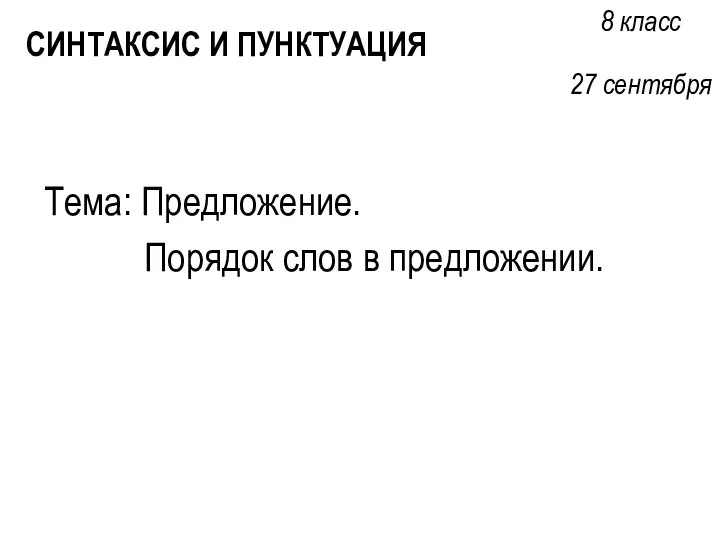 Тема: Предложение. Порядок слов в предложении. СИНТАКСИС И ПУНКТУАЦИЯ 8 класс 27 сентября