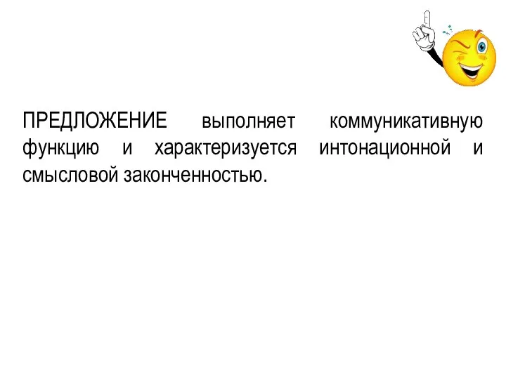 ПРЕДЛОЖЕНИЕ выполняет коммуникативную функцию и характеризуется интонационной и смысловой законченностью.