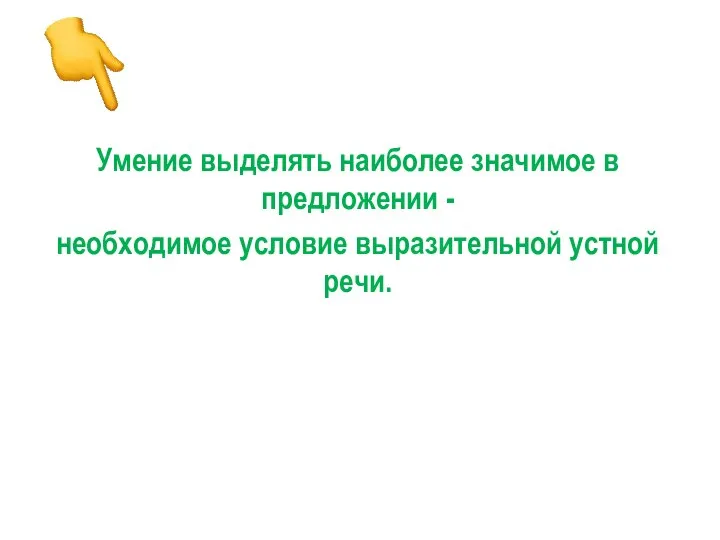 Умение выделять наиболее значимое в предложении - необходимое условие выразительной устной речи.