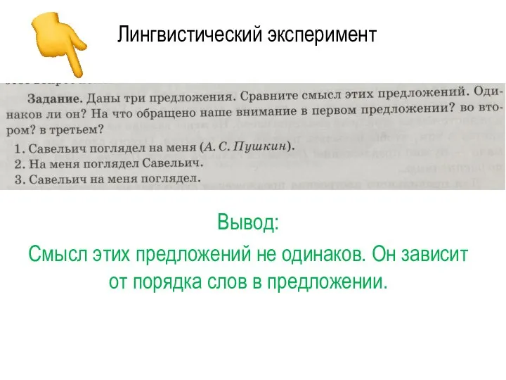 Лингвистический эксперимент Вывод: Смысл этих предложений не одинаков. Он зависит от порядка слов в предложении.