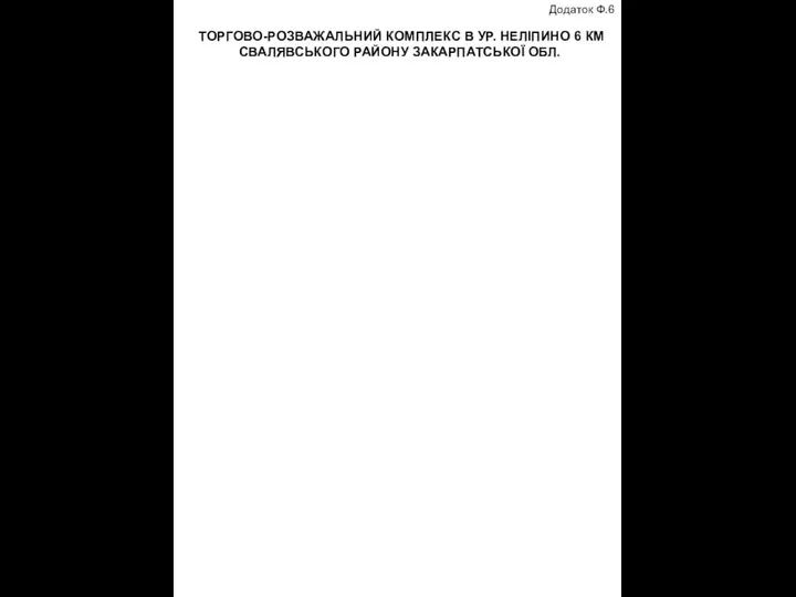 ТОРГОВО-РОЗВАЖАЛЬНИЙ КОМПЛЕКС В УР. НЕЛІПИНО 6 КМ СВАЛЯВСЬКОГО РАЙОНУ ЗАКАРПАТСЬКОЇ ОБЛ. Додаток Ф.6