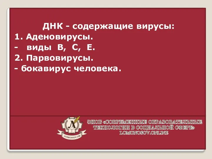 ДНК - содержащие вирусы: 1. Аденовирусы. - виды B, C, E. 2. Парвовирусы. - бокавирус человека.