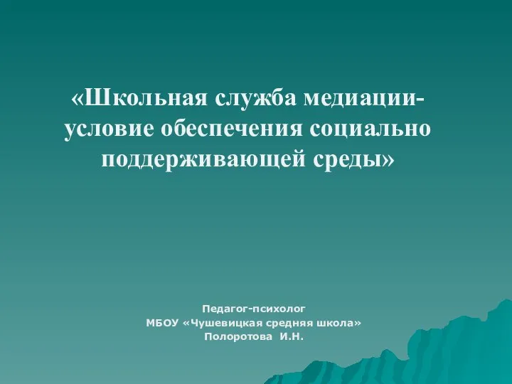 «Школьная служба медиации-условие обеспечения социально поддерживающей среды» Педагог-психолог МБОУ «Чушевицкая средняя школа» Полоротова И.Н.