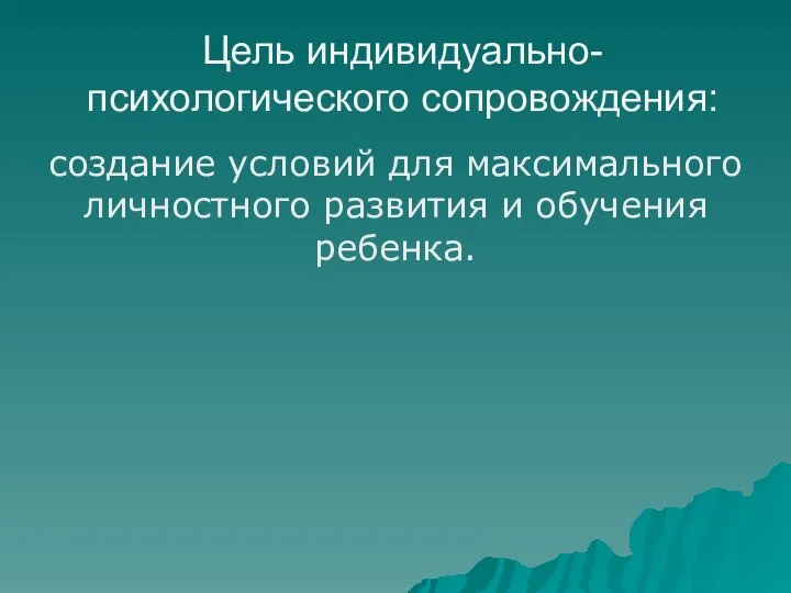 Цель индивидуально-психологического сопровождения: создание условий для максимального личностного развития и обучения ребенка.