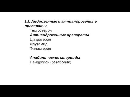 1.5. Андрогенные и антиандрогенные препараты. Тестостерон Антиандрогенные препараты Ципротерон Флутамид Финастерид Анаболические стероиды Нандролон (ретаболил)