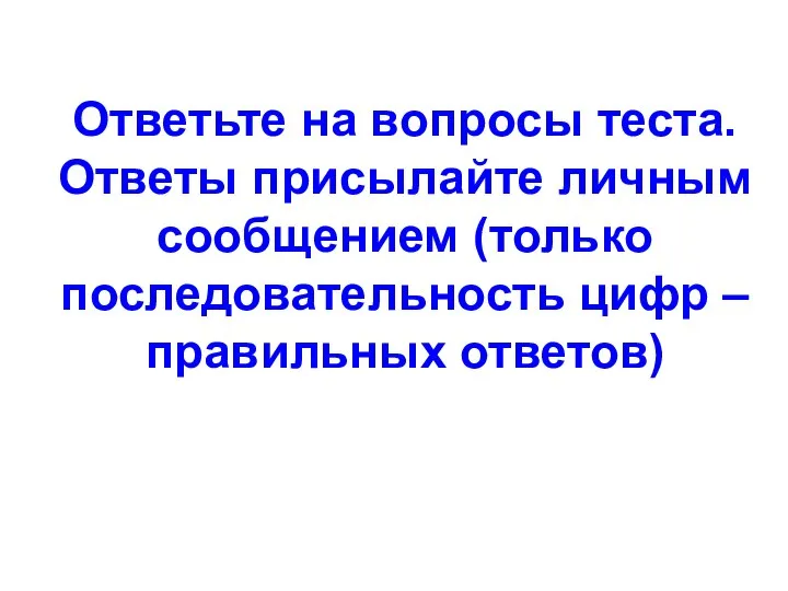 Ответьте на вопросы теста. Ответы присылайте личным сообщением (только последовательность цифр – правильных ответов)