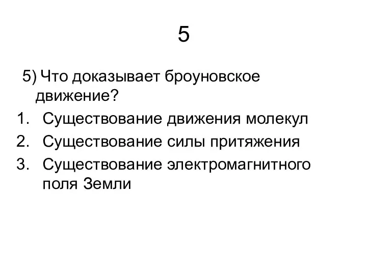 5 5) Что доказывает броуновское движение? Существование движения молекул Существование силы притяжения Существование электромагнитного поля Земли