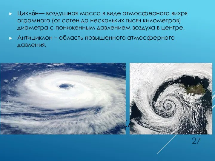 ЦИКЛОНЫ И АНТИЦИКЛОНЫ Цикло́н— воздушная масса в виде атмосферного вихря огромного