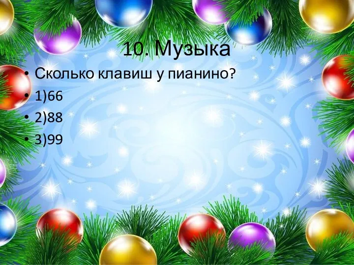 10. Музыка Сколько клавиш у пианино? 1)66 2)88 3)99