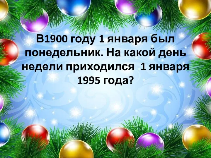 В1900 году 1 января был понедельник. На какой день недели приходился 1 января 1995 года?