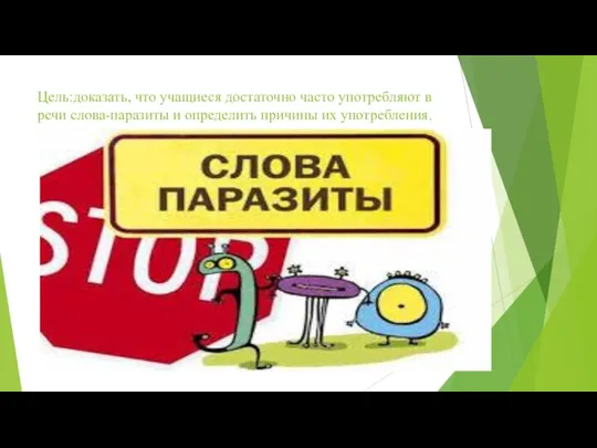 Цель:доказать, что учащиеся достаточно частo употребляют в речи слова-паразиты и определить причины их употребления.