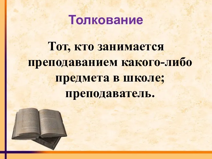 Толкование Тот, кто занимается преподаванием какого-либо предмета в школе; преподаватель.