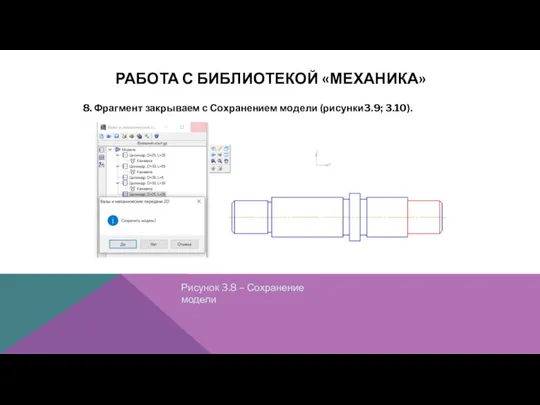 РАБОТА С БИБЛИОТЕКОЙ «МЕХАНИКА» 8. Фрагмент закрываем с Сохранением модели (рисунки3.9;