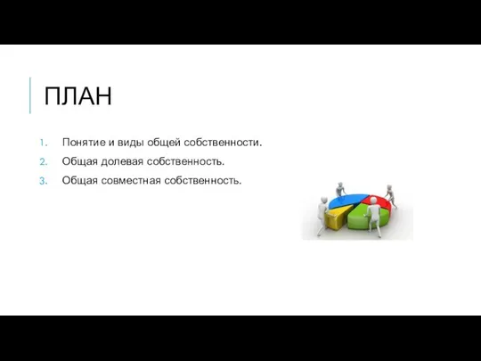 ПЛАН Понятие и виды общей собственности. Общая долевая собственность. Общая совместная собственность.