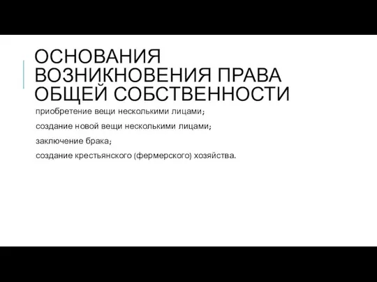 ОСНОВАНИЯ ВОЗНИКНОВЕНИЯ ПРАВА ОБЩЕЙ СОБСТВЕННОСТИ приобретение вещи несколькими лицами; создание новой