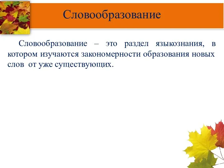 Словообразование Словообразование – это раздел языкознания, в котором изучаются закономерности образования новых слов от уже существующих.