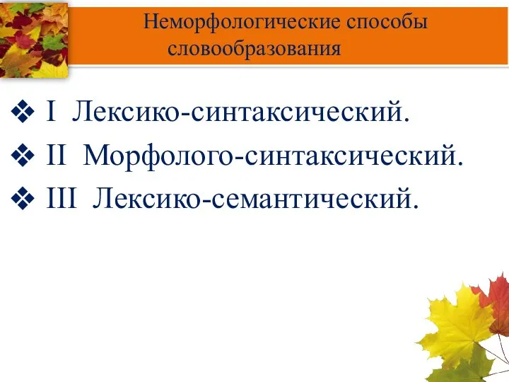 Неморфологические способы словообразования I Лексико-синтаксический. II Морфолого-синтаксический. III Лексико-семантический.