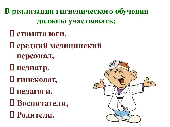 В реализации гигиенического обучения должны участвовать: стоматологи, средний медицинский персонал, педиатр, гинеколог, педагоги, Воспитатели, Родители.