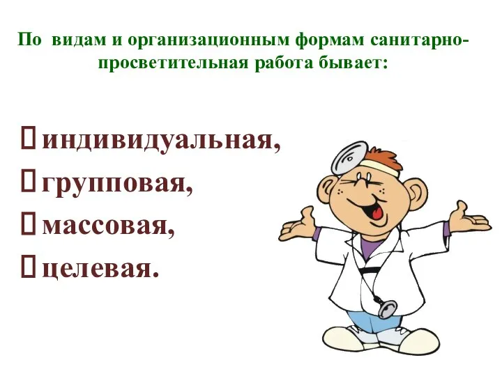 По видам и организационным формам санитарно-просветительная работа бывает: индивидуальная, групповая, массовая, целевая.