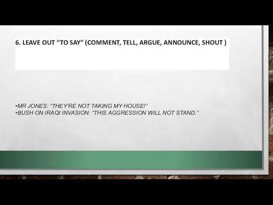 6. LEAVE OUT “TO SAY” (COMMENT, TELL, ARGUE, ANNOUNCE, SHOUT )