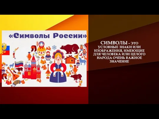 СИМВОЛЫ – ЭТО УСЛОВНЫЕ ЗНАКИ ИЛИ ИЗОБРАЖЕНИЯ, ИМЕЮЩИЕ ДЛЯ ЧЕЛОВЕКА ИЛИ ЦЕЛОГО НАРОДА ОЧЕНЬ ВАЖНОЕ ЗНАЧЕНИЕ