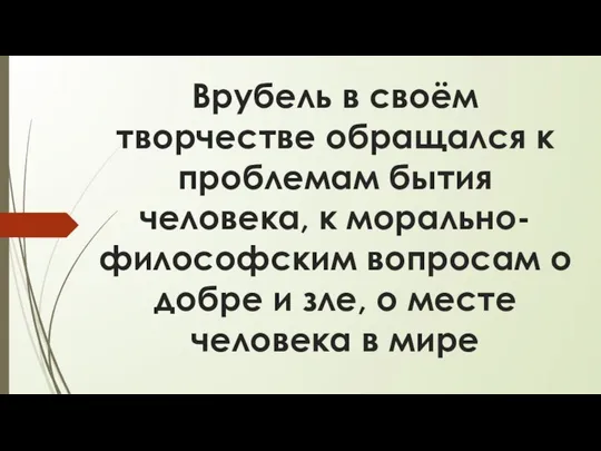 Врубель в своём творчестве обращался к проблемам бытия человека, к морально-философским