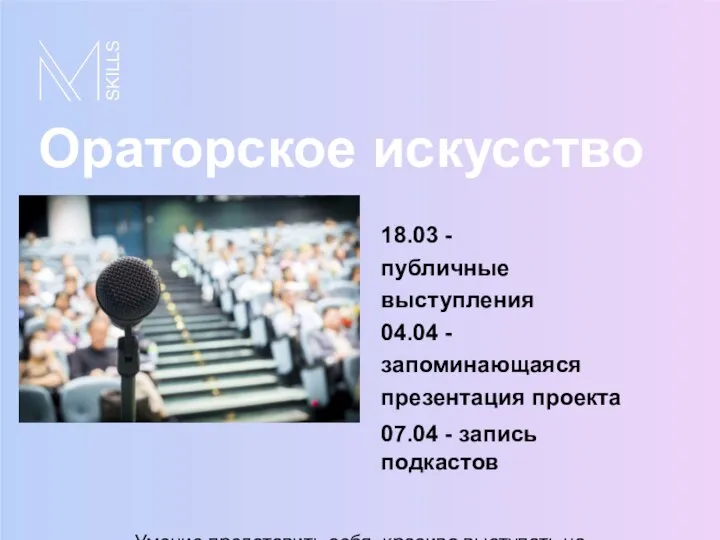 Ораторское искусство 18.03 - публичные выступления 04.04 - запоминающаяся презентация проекта