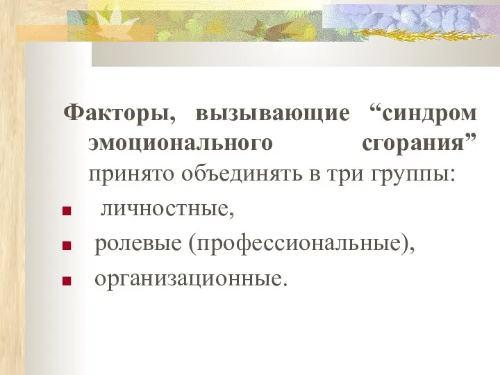 Факторы, вызывающие “синдром эмоционального сгорания” принято объединять в три группы: личностные, ролевые (профессиональные), организационные.