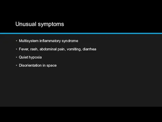 Unusual symptoms Multisystem inflammatory syndrome Fever, rash, abdominal pain, vomiting, diarrhea Quiet hypoxia Disorientation in space