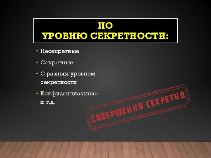 ПО УРОВНЮ СЕКРЕТНОСТИ: Несекретные Секретные С разным уровнем секретности Конфиденциальные и т.д.