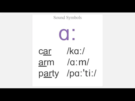 Sound Symbols ɑ: car /kɑ:/ arm /ɑ:m/ party /pɑ:'ti:/