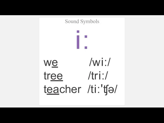 Sound Symbols i: we /wi:/ tree /tri:/ teacher /ti:'ʧə/