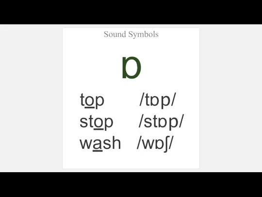 Sound Symbols ɒ top /tɒp/ stop /stɒp/ wash /wɒʃ/