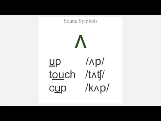 Sound Symbols ʌ up /ʌp/ touch /tʌʧ/ cup /kʌp/