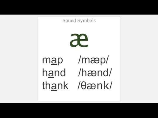 Sound Symbols æ map /mæp/ hand /hænd/ thank /θænk/