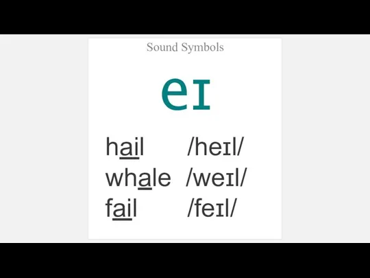 Sound Symbols eɪ hail /heɪl/ whale /weɪl/ fail /feɪl/