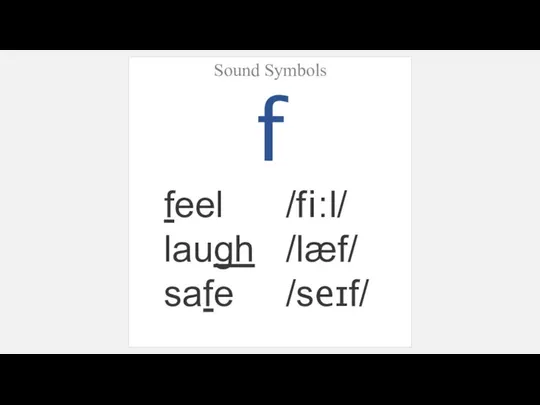 Sound Symbols f feel /fi:l/ laugh /læf/ safe /seɪf/