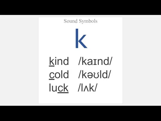 Sound Symbols k kind /kaɪnd/ cold /kəʊld/ luck /lʌk/