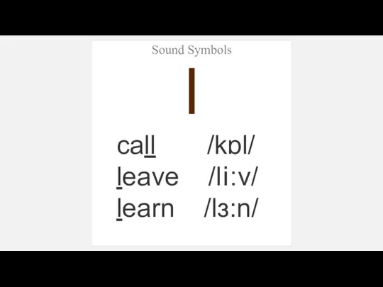 Sound Symbols l call /kɒl/ leave /li:v/ learn /lɜ:n/