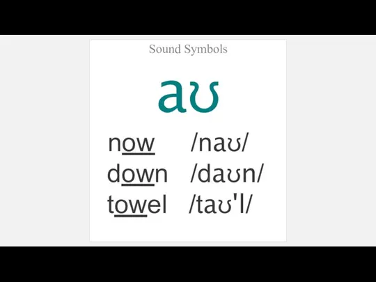 Sound Symbols aʊ now /naʊ/ down /daʊn/ towel /taʊ'l/