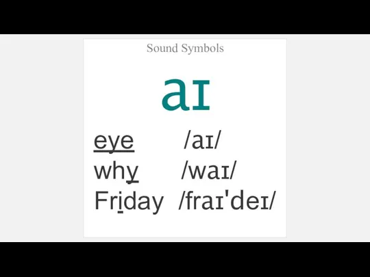 Sound Symbols aɪ eye /aɪ/ why /waɪ/ Friday /fraɪ'deɪ/